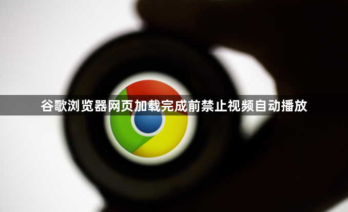 谷歌浏览器网页加载完成前禁止视频自动播放1