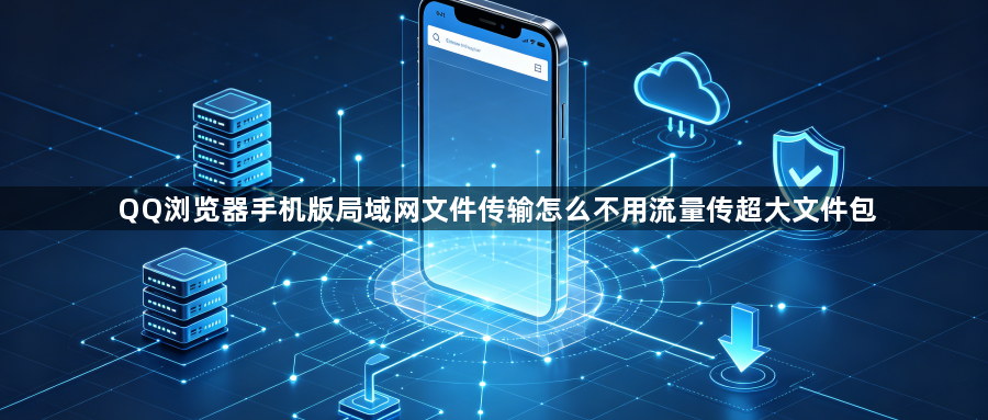 QQ浏览器手机版局域网文件传输怎么不用流量传超大文件包1