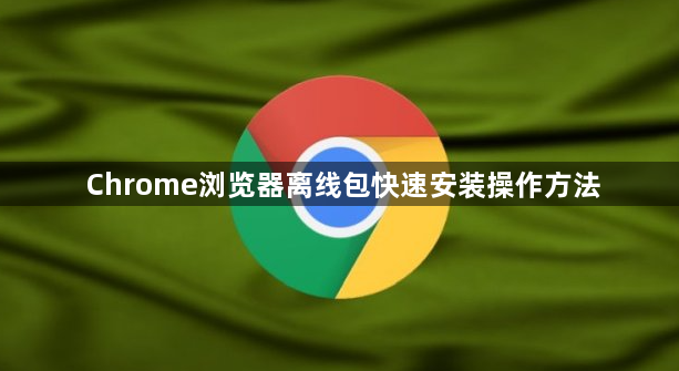 Chrome浏览器离线包快速安装操作方法1