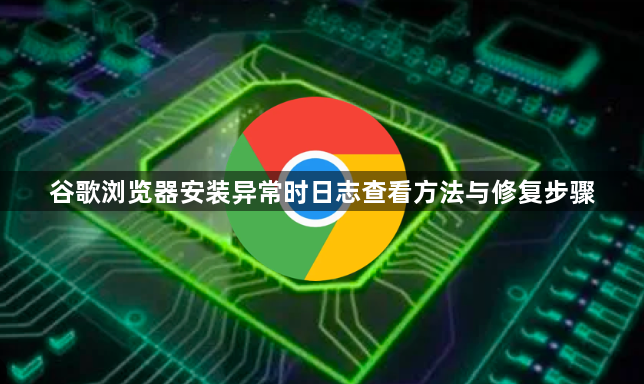 谷歌浏览器安装异常时日志查看方法与修复步骤1