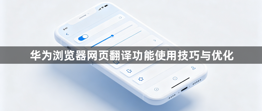 华为浏览器网页翻译功能使用技巧与优化1