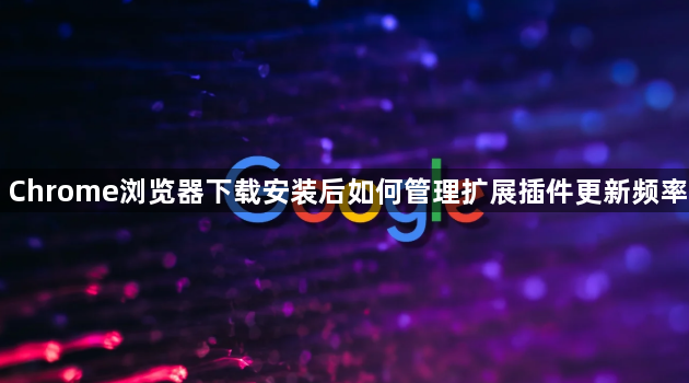 Chrome浏览器下载安装后如何管理扩展插件更新频率1