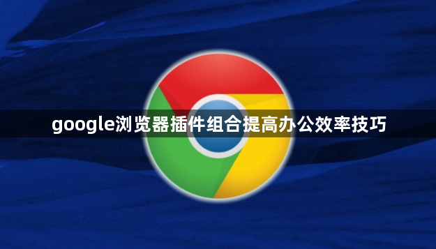 google浏览器插件组合提高办公效率技巧1