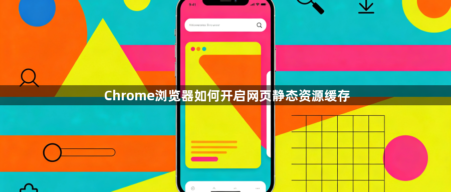 Chrome浏览器如何开启网页静态资源缓存1
