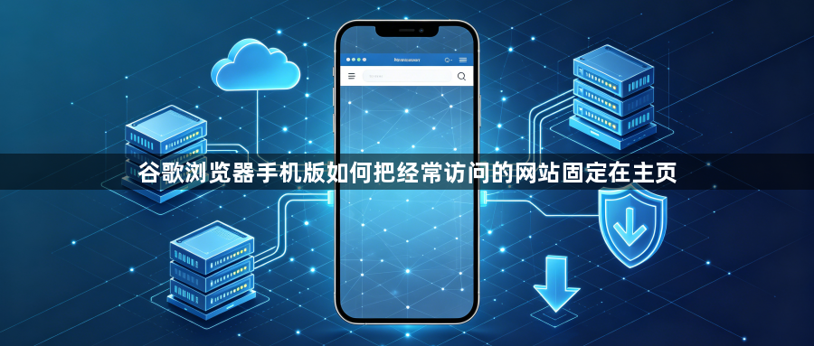 谷歌浏览器手机版如何把经常访问的网站固定在主页1