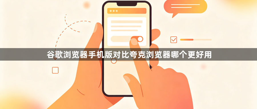 谷歌浏览器手机版对比夸克浏览器哪个更好用1
