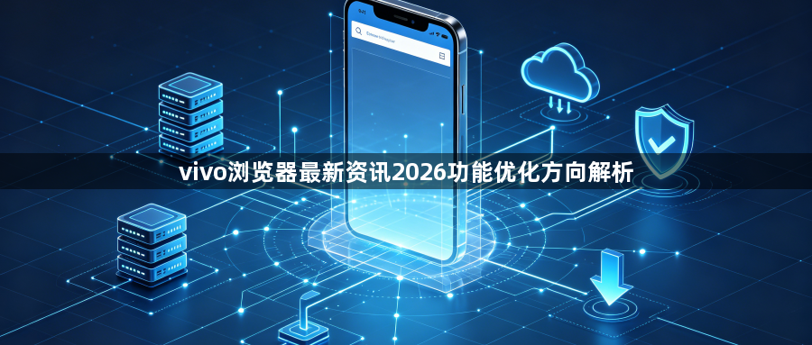 vivo浏览器最新资讯2026功能优化方向解析1