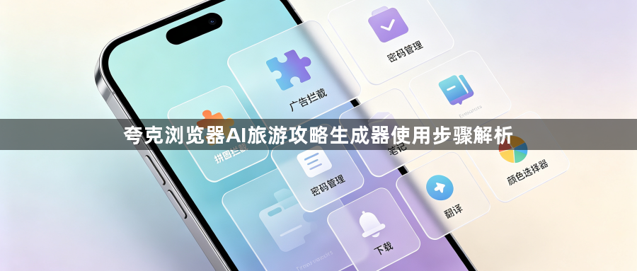 夸克浏览器AI旅游攻略生成器使用步骤解析1