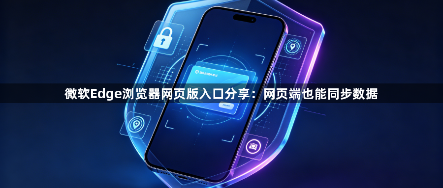 微软Edge浏览器网页版入口分享:网页端也能同步数据1