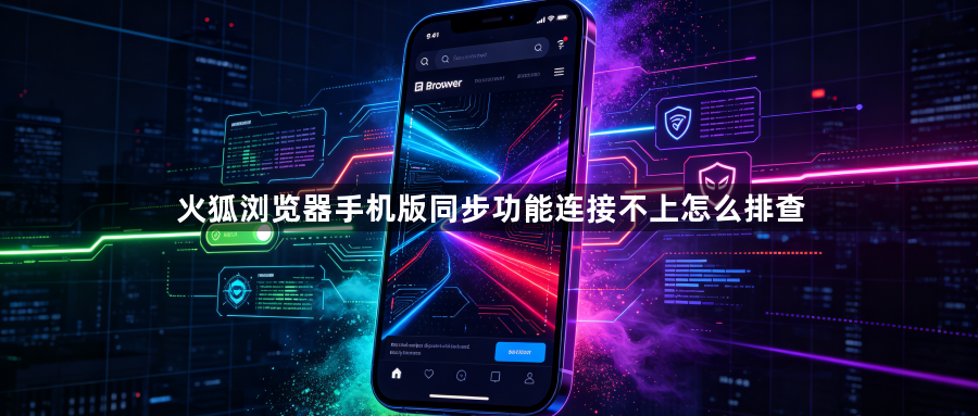 火狐浏览器手机版同步功能连接不上怎么排查1