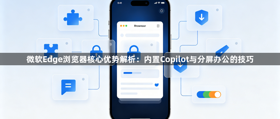 微软Edge浏览器核心优势解析:内置Copilot与分屏办公的技巧1