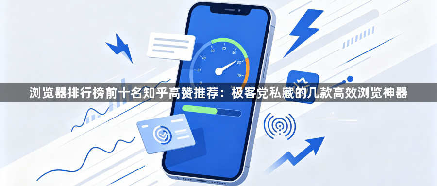 浏览器排行榜前十名知乎高赞推荐:极客党私藏的几款高效浏览神器1