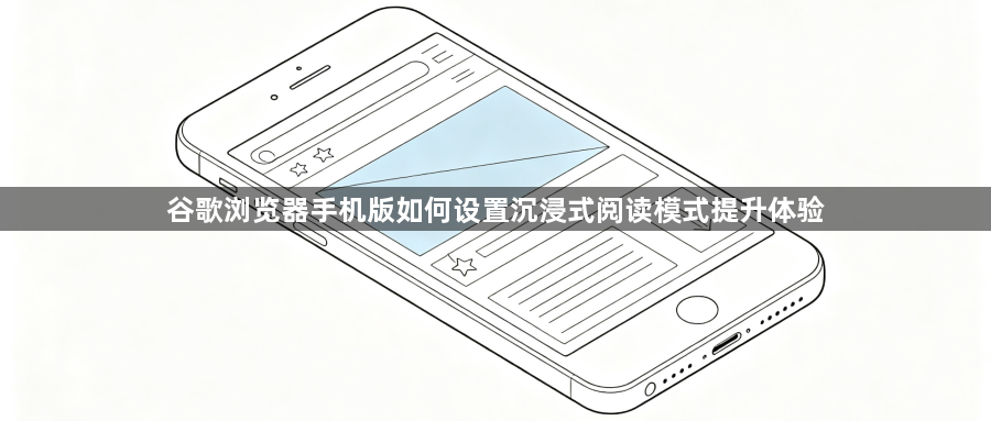 谷歌浏览器手机版如何设置沉浸式阅读模式提升体验1