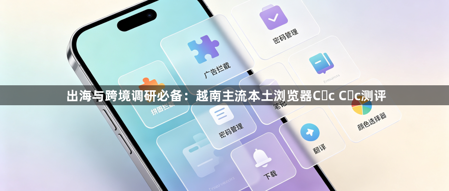 出海与跨境调研必备:越南主流本土浏览器Cốc Cốc测评1