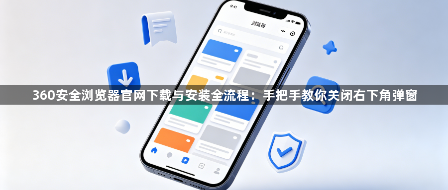 360安全浏览器官网下载与安装全流程：手把手教你关闭右下角弹窗1