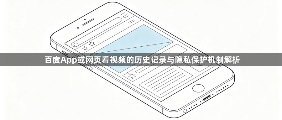 百度App或网页看视频的历史记录与隐私保护机制解析1