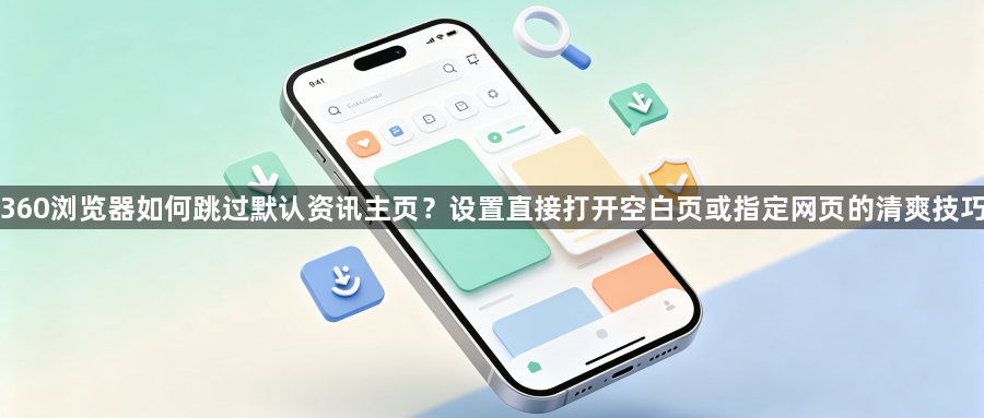360浏览器如何跳过默认资讯主页?设置直接打开空白页或指定网页的清爽技巧1