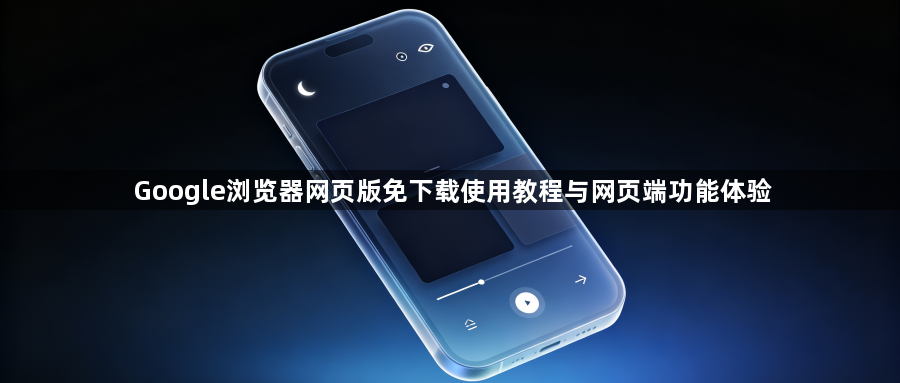 Google浏览器网页版免下载使用教程与网页端功能体验1