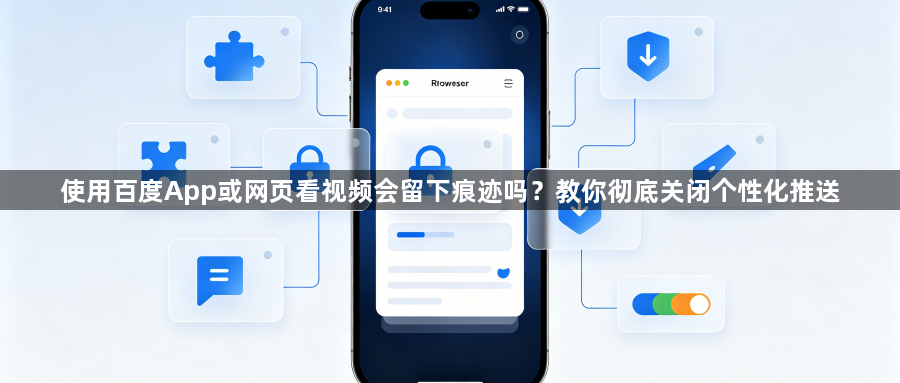 使用百度App或网页看视频会留下痕迹吗？教你彻底关闭个性化推送1