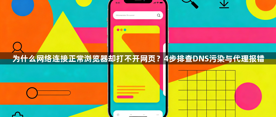 为什么网络连接正常浏览器却打不开网页?4步排查DNS污染与代理报错1