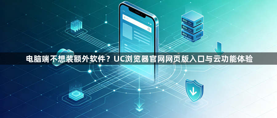电脑端不想装额外软件？UC浏览器官网网页版入口与云功能体验1