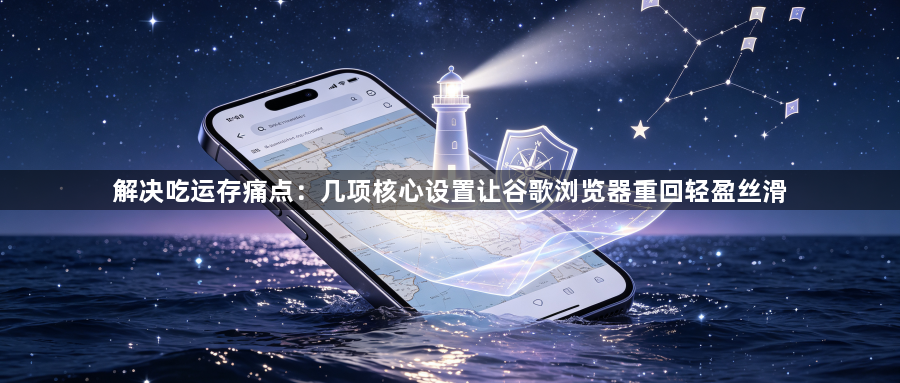 解决吃运存痛点：几项核心设置让谷歌浏览器重回轻盈丝滑1