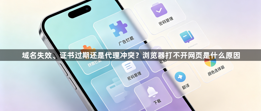 域名失效、证书过期还是代理冲突?浏览器打不开网页是什么原因1