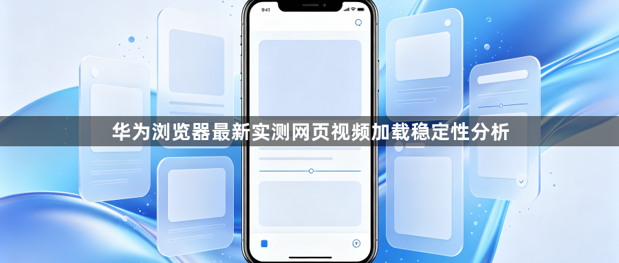 华为浏览器最新实测网页视频加载稳定性分析1